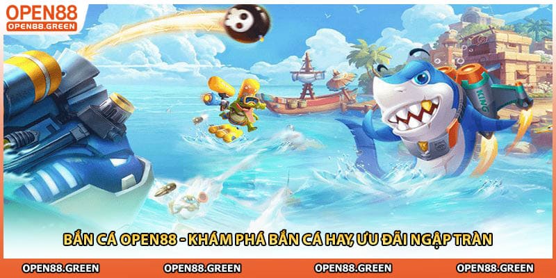 Bắn Cá Open88 - Khám Phá Bắn Cá Hay, Ưu Đãi Ngập Tràn